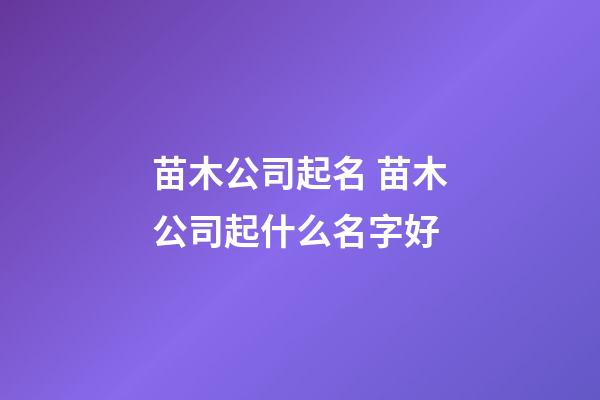 苗木公司起名 苗木公司起什么名字好-第1張-公司起名-玄機派